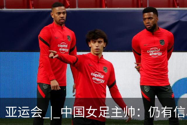 亚运会 | 中国女足主帅：仍有信心以小组头名出线